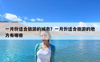 一月份適合旅游的城市？一月份適合旅游的地方有哪些