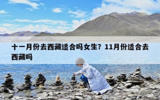 十一月份去西藏適合嗎女生？11月份適合去西藏嗎