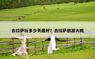 去拉薩玩多少天最好？去拉薩旅游大概