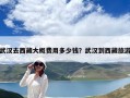 武漢去西藏大概費用多少錢？武漢到西藏旅游