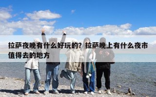 拉薩夜晚有什么好玩的？拉薩晚上有什么夜市值得去的地方