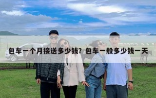 包車一個月接送多少錢？包車一般多少錢一天