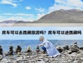 房車可以去西藏旅游嗎？房車可以進西藏嗎
