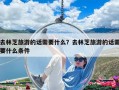 去林芝旅游的話需要什么？去林芝旅游的話需要什么條件