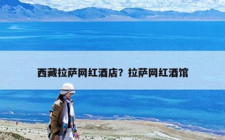 西藏拉薩網(wǎng)紅酒店？拉薩網(wǎng)紅酒館