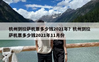 杭州到拉薩機票多少錢2021年？杭州到拉薩機票多少錢2021年11月份