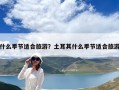 什么季節適合旅游？土耳其什么季節適合旅游