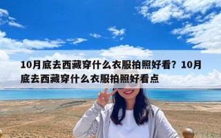 10月底去西藏穿什么衣服拍照好看？10月底去西藏穿什么衣服拍照好看點