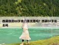 西藏旅游60歲有門票優惠嗎？西藏60歲能去嗎