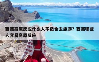 西藏高原反應什么人不適合去旅游？西藏哪些人容易高原反應