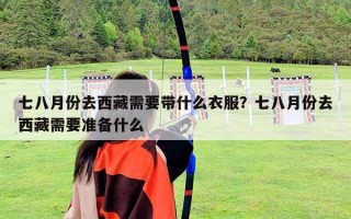 七八月份去西藏需要帶什么衣服？七八月份去西藏需要準(zhǔn)備什么
