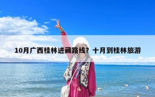 10月廣西桂林進(jìn)藏路線？十月到桂林旅游