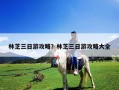 林芝三日游攻略？林芝三日游攻略大全