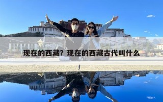 現(xiàn)在的西藏？現(xiàn)在的西藏古代叫什么