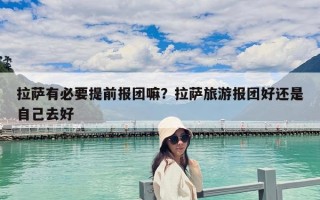 拉薩有必要提前報(bào)團(tuán)嘛？拉薩旅游報(bào)團(tuán)好還是自己去好