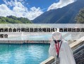 西藏自由行跟團(tuán)旅游攻略路線？西藏跟團(tuán)旅游報(bào)價(jià)