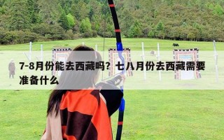 7-8月份能去西藏嗎？七八月份去西藏需要準備什么