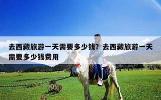 去西藏旅游一天需要多少錢？去西藏旅游一天需要多少錢費用