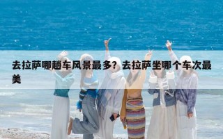 去拉薩哪趟車風(fēng)景最多？去拉薩坐哪個(gè)車次最美