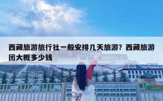 西藏旅游旅行社一般安排幾天旅游？西藏旅游團大概多少錢