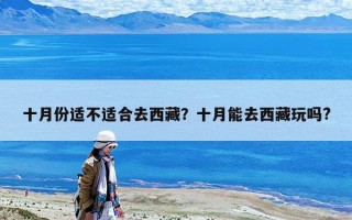 十月份適不適合去西藏？十月能去西藏玩嗎?