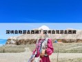 深圳自助游去西藏？深圳自駕游去西藏