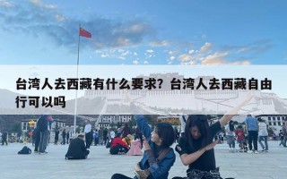 臺灣人去西藏有什么要求？臺灣人去西藏自由行可以嗎