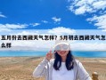 五月份去西藏天氣怎樣？5月初去西藏天氣怎么樣