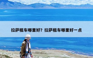 拉薩租車哪里好？拉薩租車哪里好一點