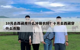 10月去西藏用什么沖鋒衣好？十月去西藏穿什么衣服