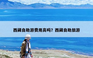 西藏自助游費用高嗎？西藏自助旅游