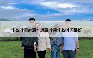 什么時間進(jìn)藏？進(jìn)藏時間什么時間最好