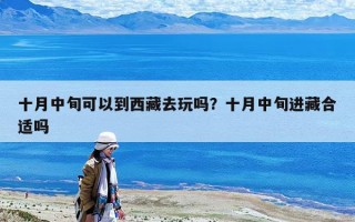 十月中旬可以到西藏去玩嗎？十月中旬進(jìn)藏合適嗎