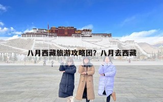八月西藏旅游攻略團(tuán)？八月去西藏
