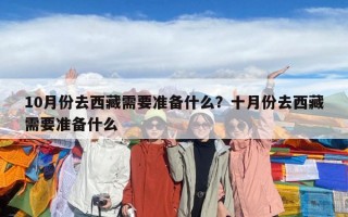 10月份去西藏需要準(zhǔn)備什么？十月份去西藏需要準(zhǔn)備什么