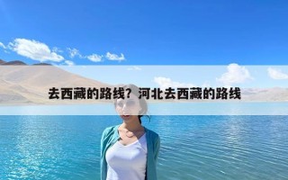 去西藏的路線？河北去西藏的路線