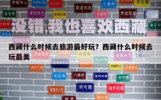 西藏什么時候去旅游最好玩？西藏什么時候去玩最美