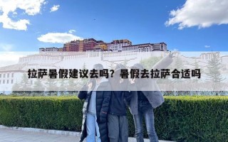 拉薩暑假建議去嗎？暑假去拉薩合適嗎