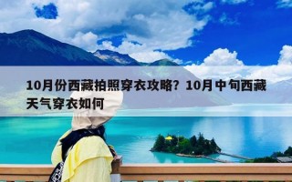 10月份西藏拍照穿衣攻略？10月中旬西藏天氣穿衣如何