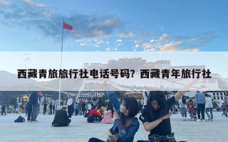 西藏青旅旅行社電話號碼？西藏青年旅行社