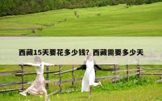 西藏15天要花多少錢(qián)？西藏需要多少天