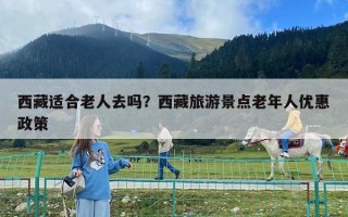 西藏適合老人去嗎？西藏旅游景點老年人優惠政策