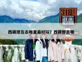 西藏現在去哪里最好玩？西藏都去哪