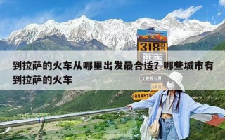 到拉薩的火車從哪里出發最合適？哪些城市有到拉薩的火車