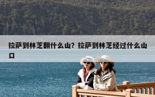 拉薩到林芝翻什么山？拉薩到林芝經(jīng)過(guò)什么山口