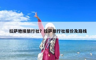 拉薩地接旅行社？拉薩旅行社報價及路線