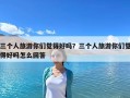 三個(gè)人旅游你們覺得好嗎？三個(gè)人旅游你們覺得好嗎怎么回答