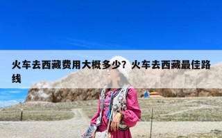 火車去西藏費用大概多少？火車去西藏最佳路線