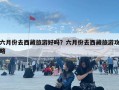 六月份去西藏旅游好嗎？六月份去西藏旅游攻略