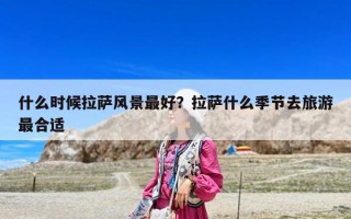 什么時候拉薩風景最好？拉薩什么季節去旅游最合適